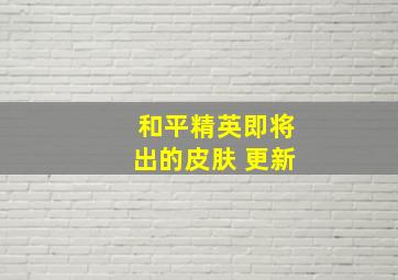 和平精英即将出的皮肤 更新